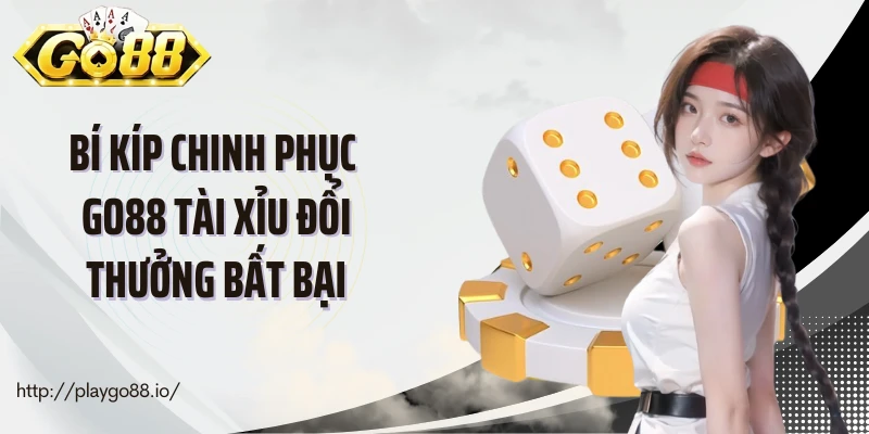 Bí kíp chinh phục Go88 tài xỉu đổi thưởng bất bại