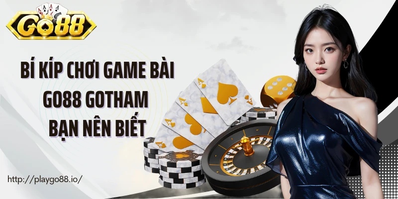 Bí kíp chơi game bài Go88 Gotham bạn nên biết