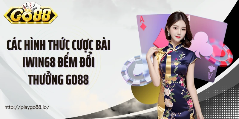 Các hình thức cược bài Iwin68 đếm đổi thưởng Go88