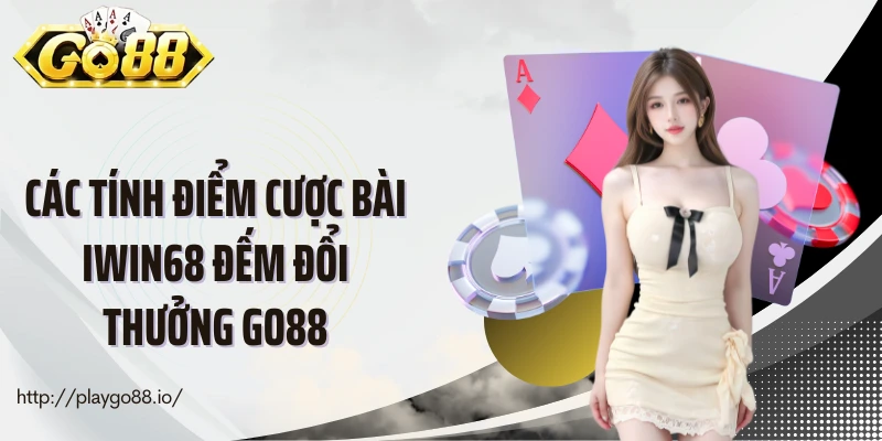 Các tính điểm cược bài Iwin68 đếm đổi thưởng Go88