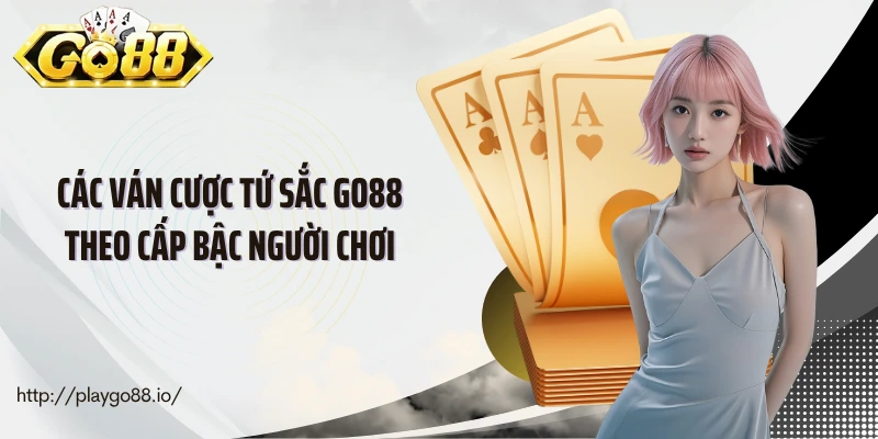 Các ván cược tứ sắc Go88 theo cấp bậc người chơi