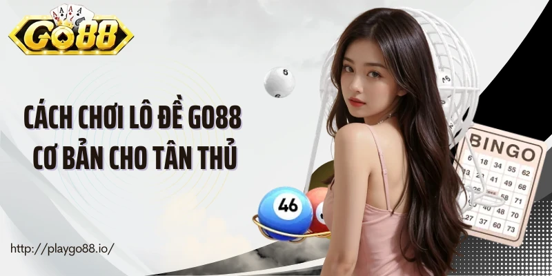 Cách chơi lô đề Go88 cơ bản cho tân thủ