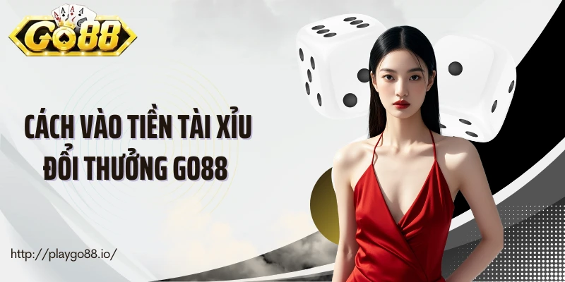 Chia Sẻ Cách Vào Tiền Tài Xỉu Đổi Thưởng Go88 Cực Chuẩn