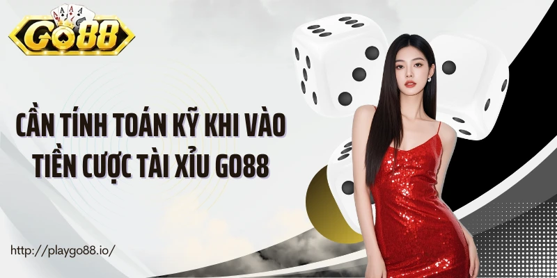Cần tính toán kỹ khi vào tiền cược tài xỉu Go88