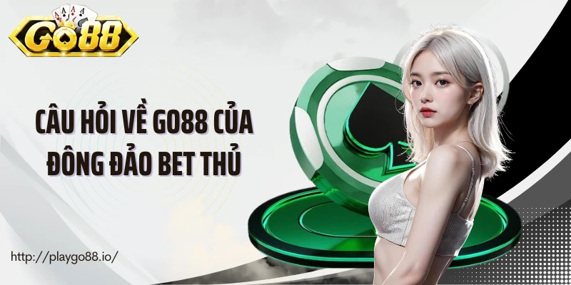 Câu hỏi về GO88 của đông đảo bet thủ
