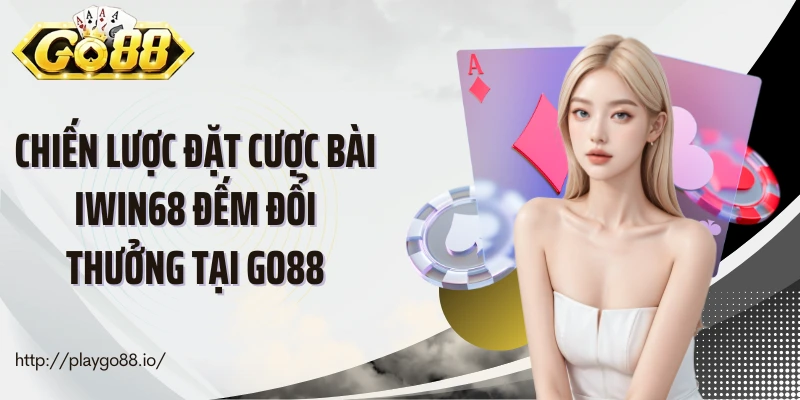 Chiến lược đặt cược bài Iwin68 đếm đổi thưởng tại Go88