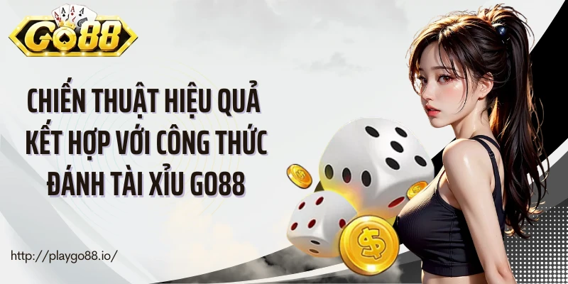 Chiến thuật hiệu quả kết hợp với công thức đánh tài xỉu Go88