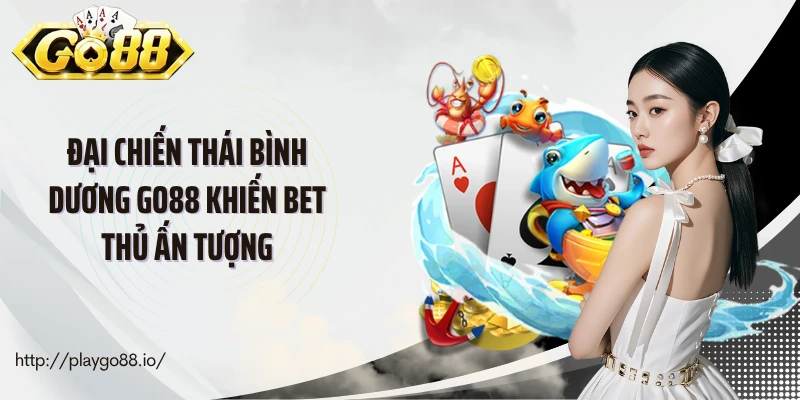 Đại chiến thái bình dương Go88 khiến bet thủ ấn tượng
