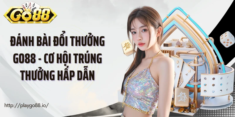 Đánh Bài Đổi Thưởng Go88 - Cơ Hội Trúng Thưởng Hấp Dẫn