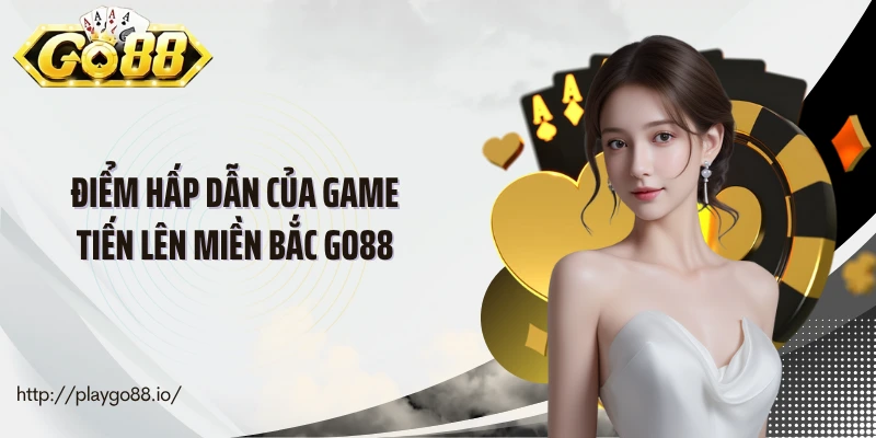 Điểm hấp dẫn của game tiến lên miền Bắc Go88