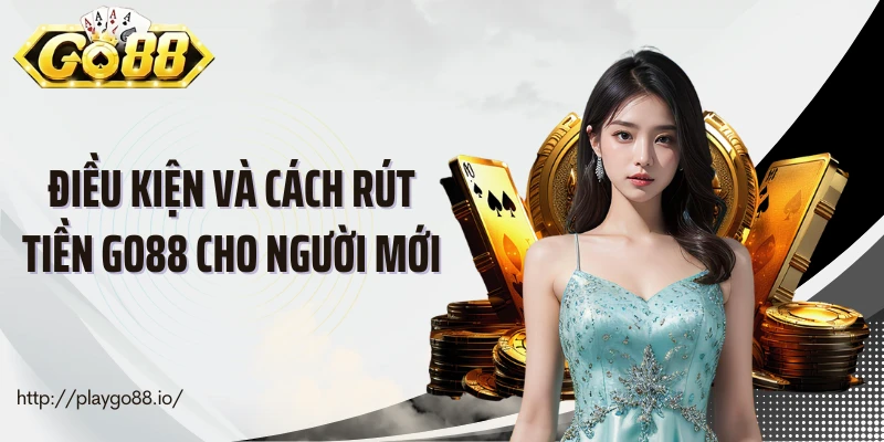 Điều kiện và cách rút tiền Go88 cho người mới