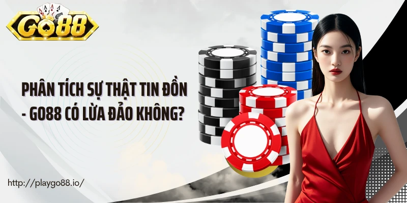 Phân Tích Sự Thật Tin Đồn - Go88 Có Lừa Đảo Không? 