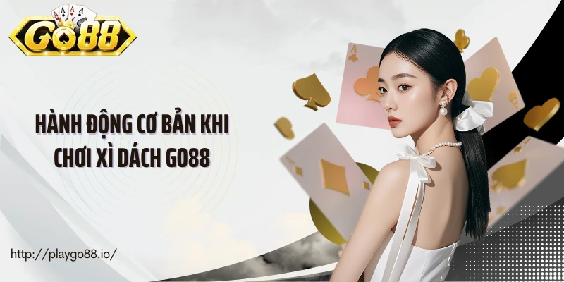Hành động cơ bản khi chơi xì dách Go88