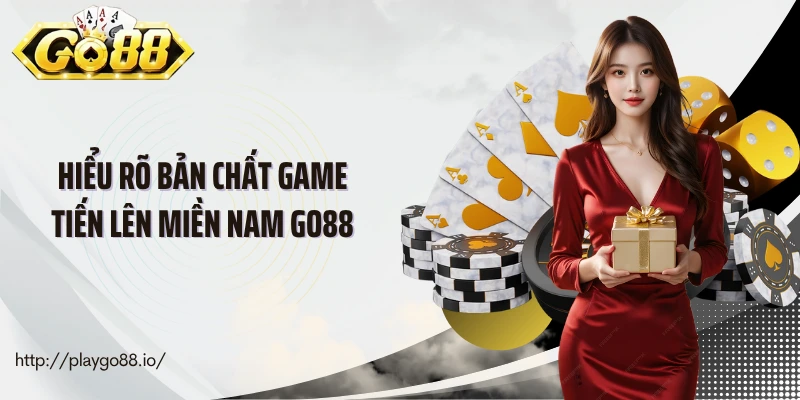 Hiểu rõ bản chất game tiến lên miền Nam Go88