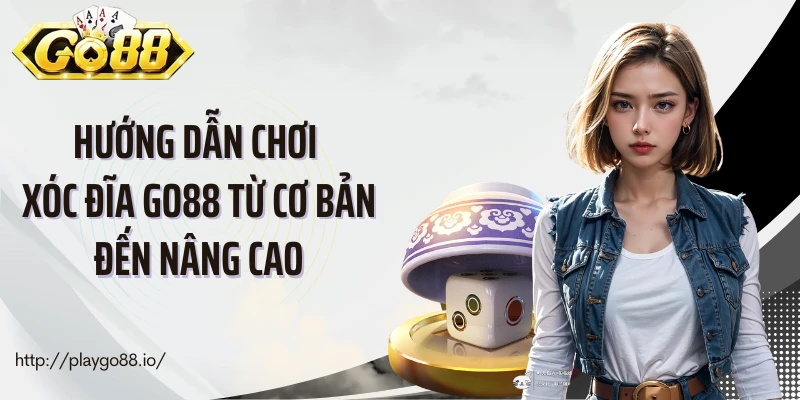 Hướng dẫn chơi xóc đĩa Go88 từ cơ bản đến nâng cao