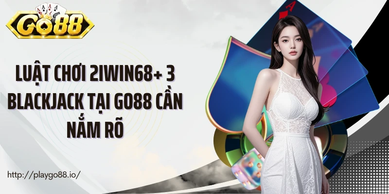 Luật chơi 2Iwin68+ 3 blackjack tại Go88 cần nắm rõ