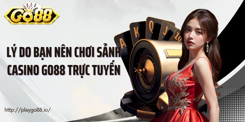 Lý do bạn nên chơi sảnh casino Go88 trực tuyến