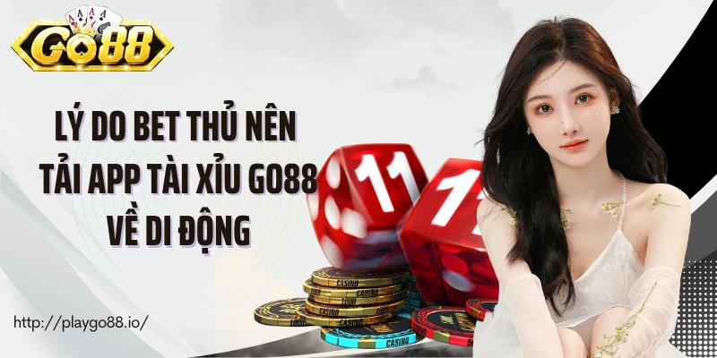Lý do bet thủ nên tải app tài xỉu Go88 về di động