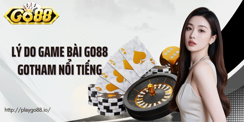 Lý do game bài Go88 Gotham nổi tiếng
