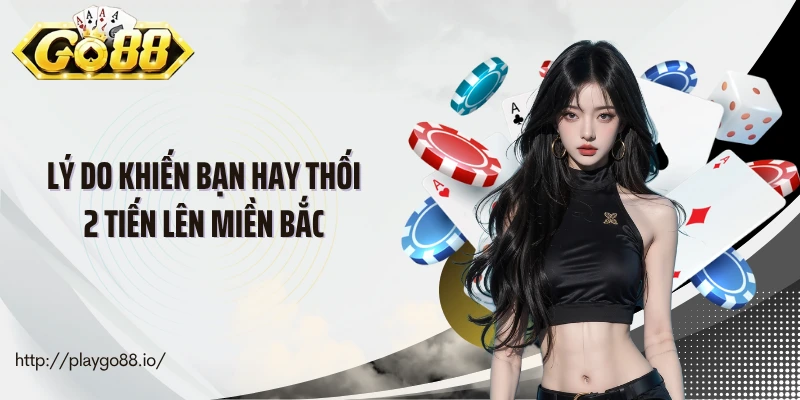 Lý do khiến bạn hay thối 2 tiến lên miền Bắc