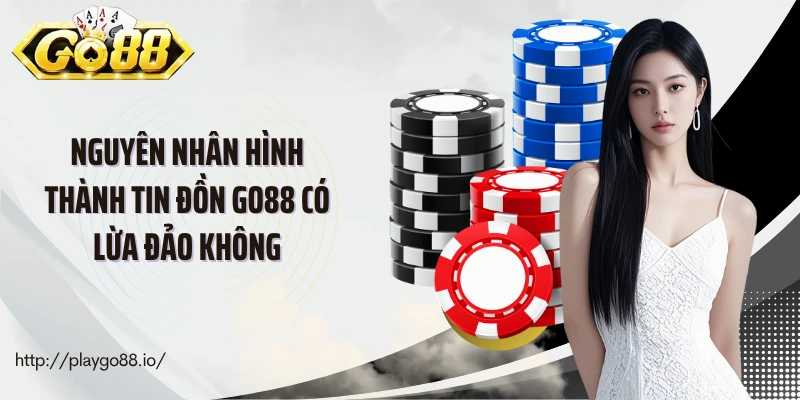 Nguyên nhân hình thành tin đồn go88 có lừa đảo không