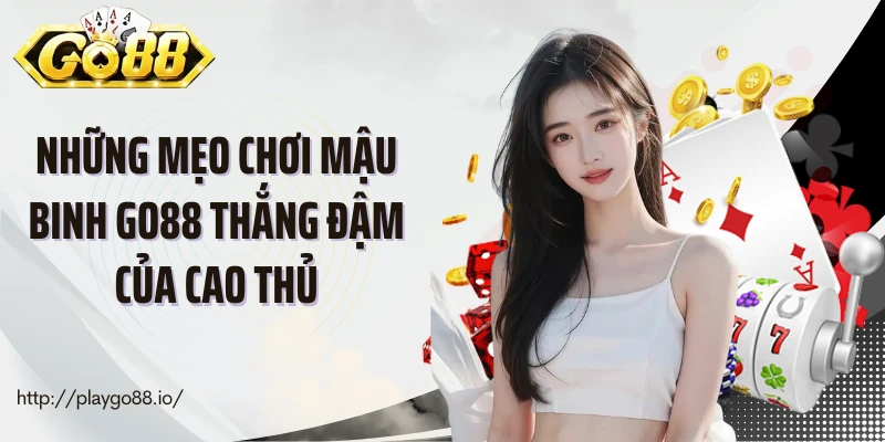 Những mẹo chơi mậu binh Go88 thắng đậm của cao thủ