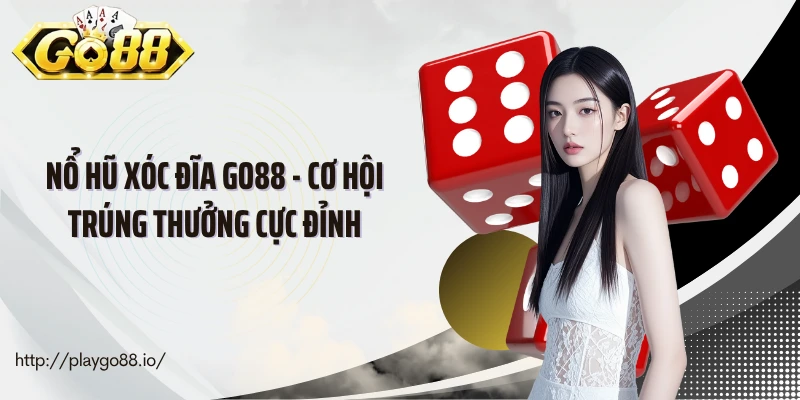 Nổ Hũ Xóc Đĩa Go88 - Cơ Hội Trúng Thưởng Cực Đỉnh