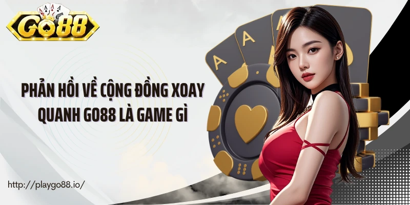 Phản hồi về cộng đồng xoay quanh Go88 là game gì