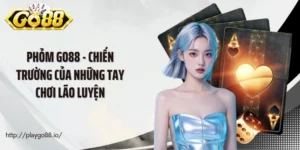 Phỏm Go88 - Chiến Trường Của Những Tay Chơi Lão Luyện