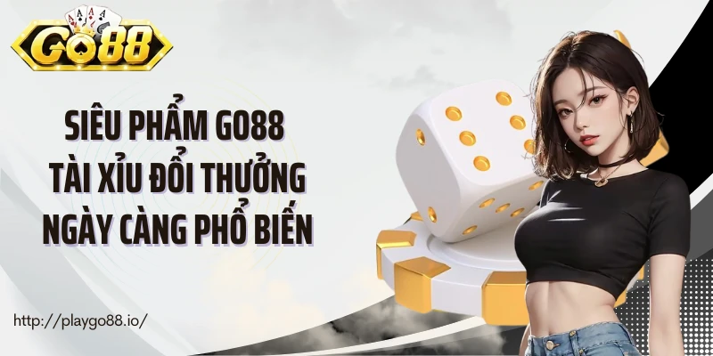 Siêu phẩm Go88 tài xỉu đổi thưởng ngày càng phổ biến