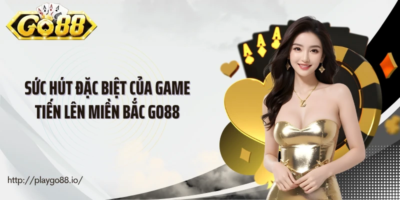 Sức hút đặc biệt của game tiến lên miền Bắc Go88