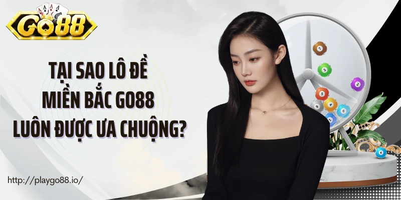 Tại sao lô đề miền Bắc Go88 luôn được ưa chuộng?
