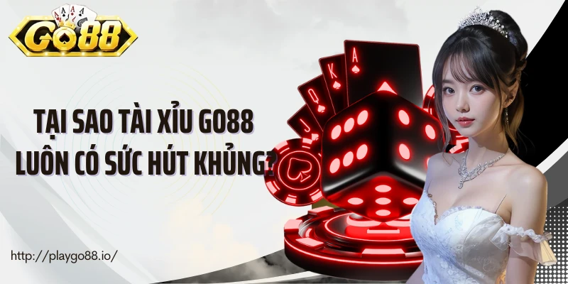 Tại sao tài xỉu Go88 luôn có sức hút khủng?