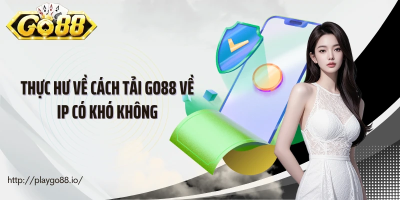 Thực hư về cách tải go88 về ip có khó không
