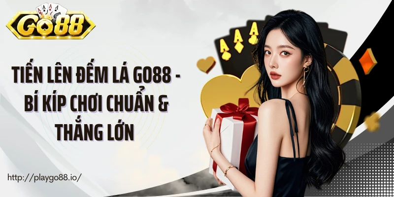 Tiến Lên Đếm Lá Go88 - Bí Kíp Chơi Chuẩn & Thắng Lớn 