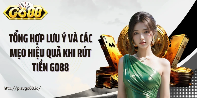 Tổng hợp lưu ý và các mẹo hiệu quả khi rút tiền Go88