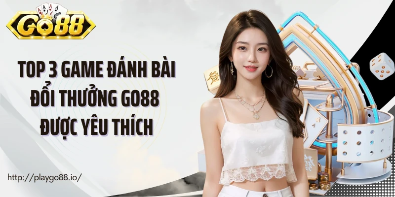 Top 3 game đánh bài đổi thưởng Go88 được yêu thích