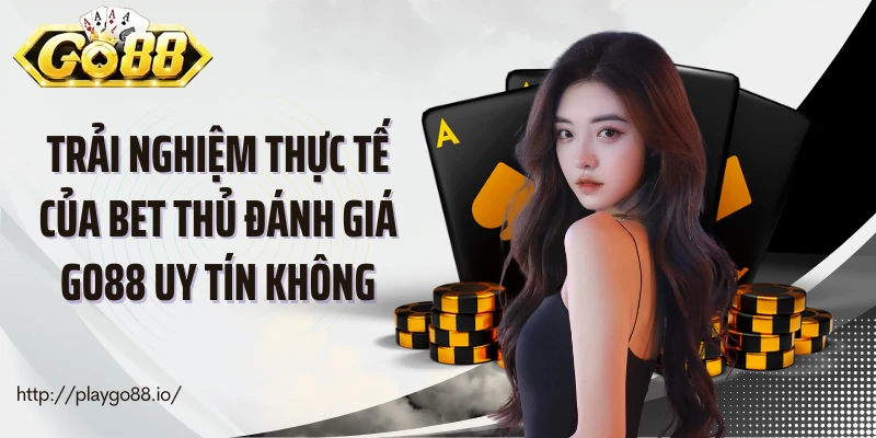 Trải nghiệm thực tế của bet thủ đánh giá Go88 uy tín không