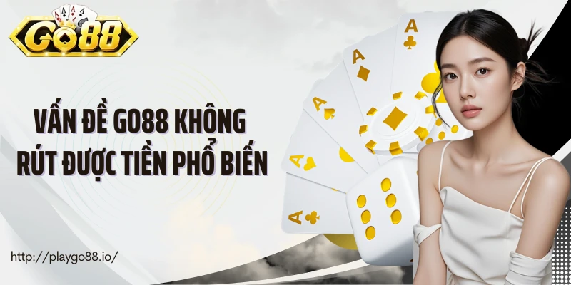 Vấn đề Go88 không rút được tiền phổ biến