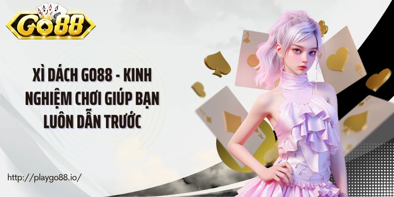 Xì Dách Go88 - Kinh Nghiệm Chơi Giúp Bạn Luôn Dẫn Trước